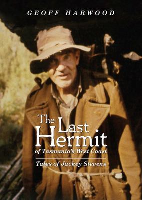 LAST HERMIT OF TASMANIA'S WEST COAST, THE TALES OF JACKEY STEVENS BY GEOFF HARWOOD