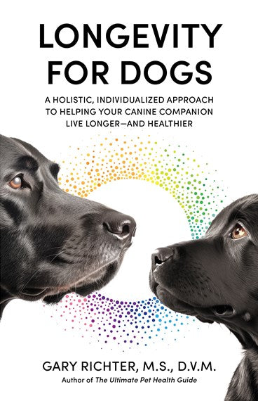 Longevity for Dogs: A Holistic, Individualized Approach to Helping Your Canine Companion Live Longer—and Healthier