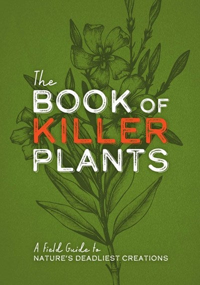 The Book of Killer Plants: A Field Guide to Nature's Deadliest Creations