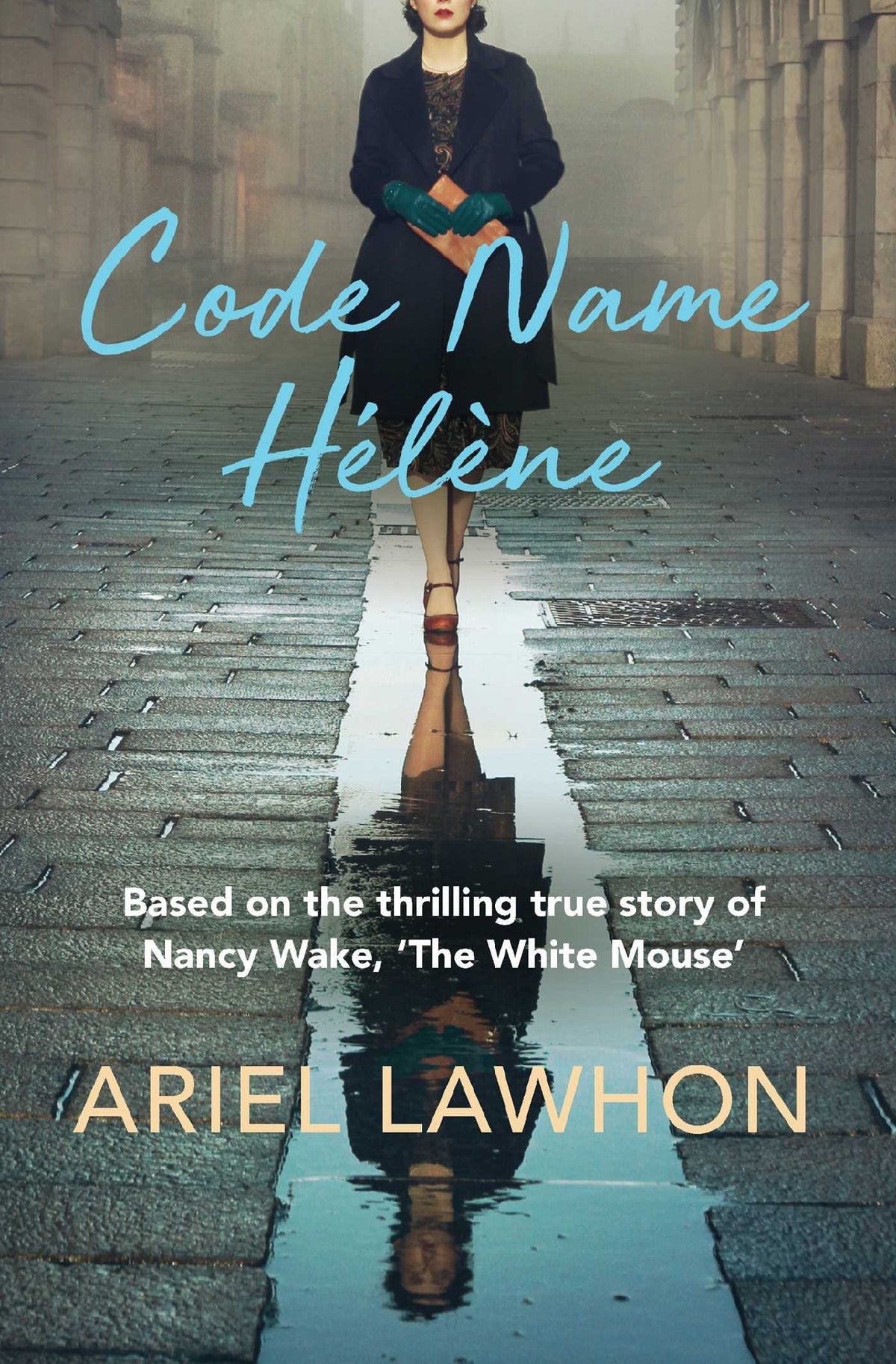 Code Name Helene: Based on the thrilling true story of Nancy Wake, 'The White Mouse'