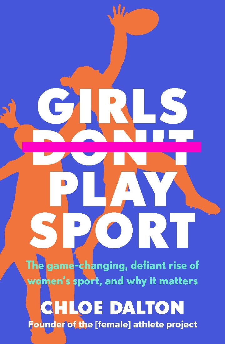 Girls Don't Play Sport: The Game-Changing, Defiant Rise of Women's Sport, and Why it Matters