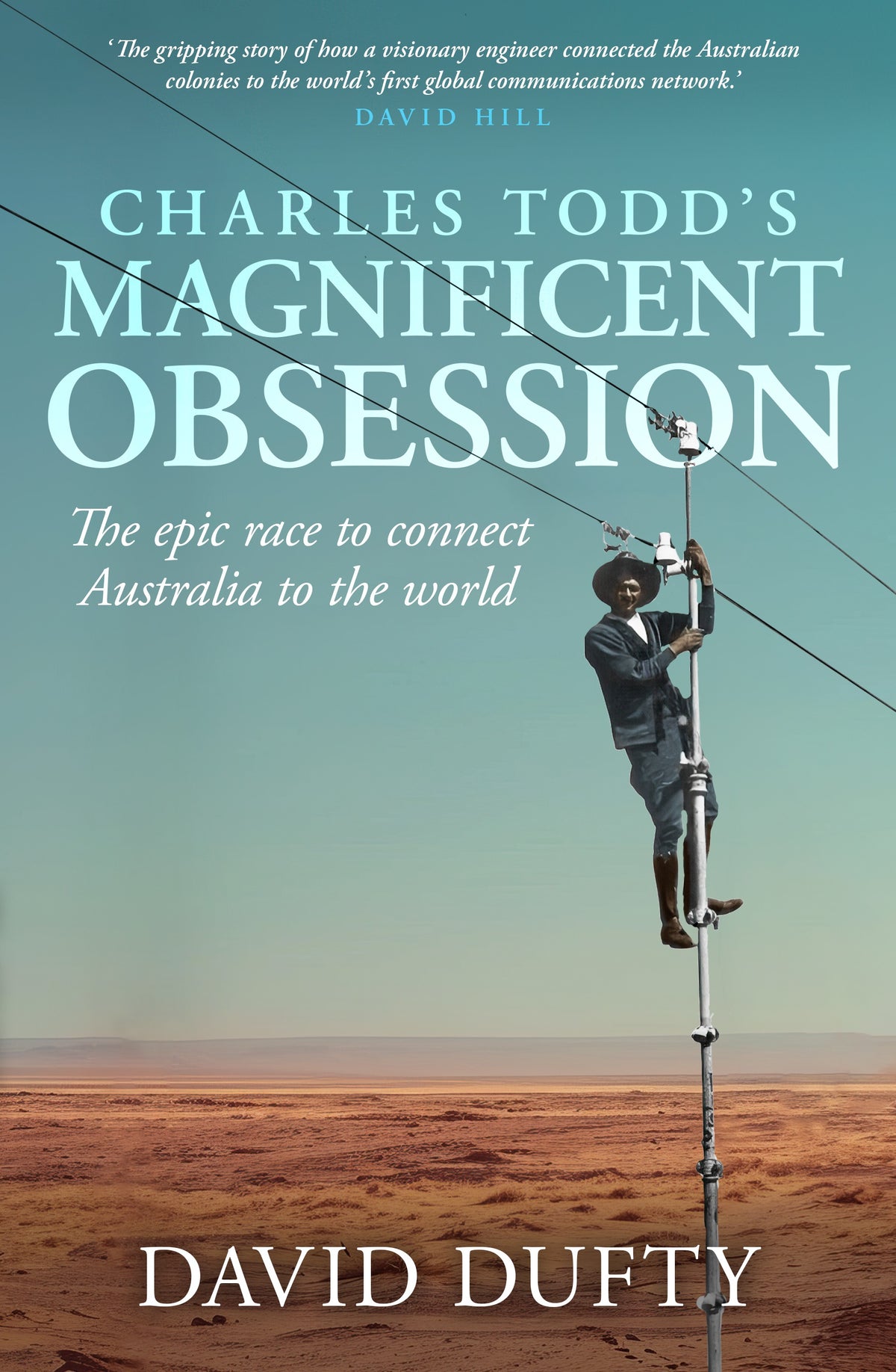 Charles Todd's Magnificent Obsession The epic race to connect Australia to the world
