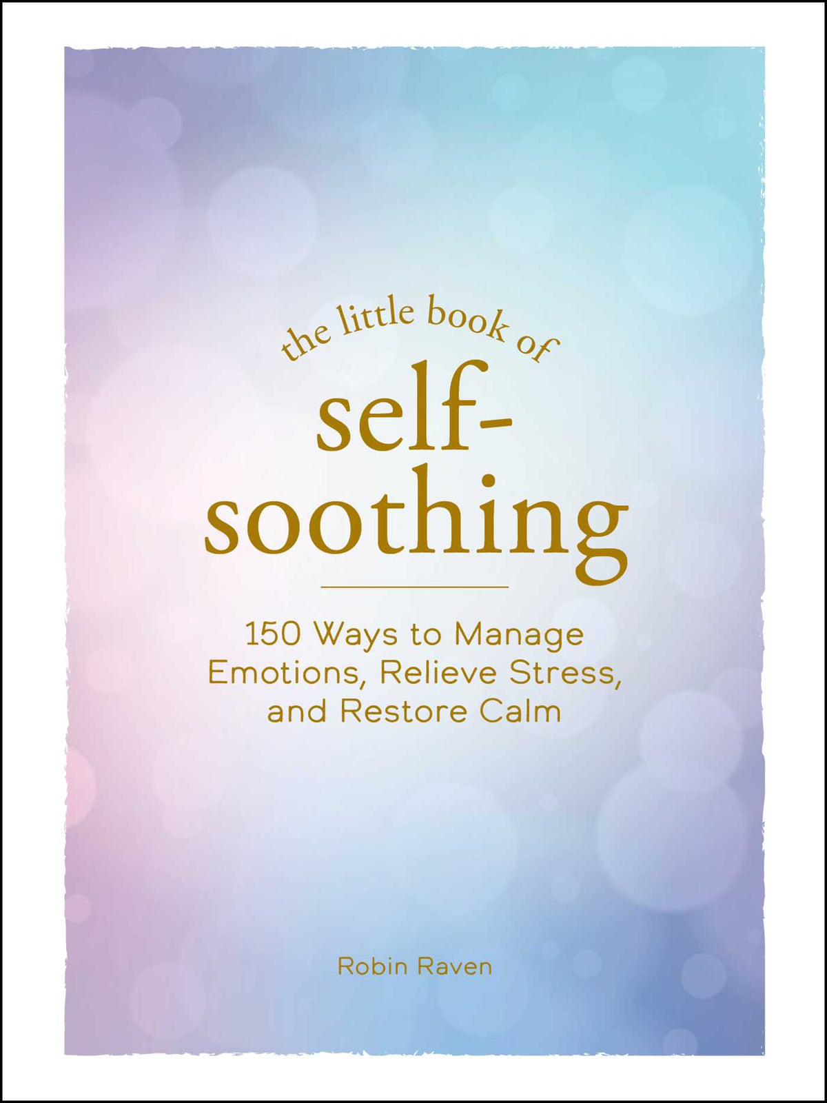 The Little Book of Self-Soothing 150 Ways to Manage Emotions, Relieve Stress, and Restore Calm