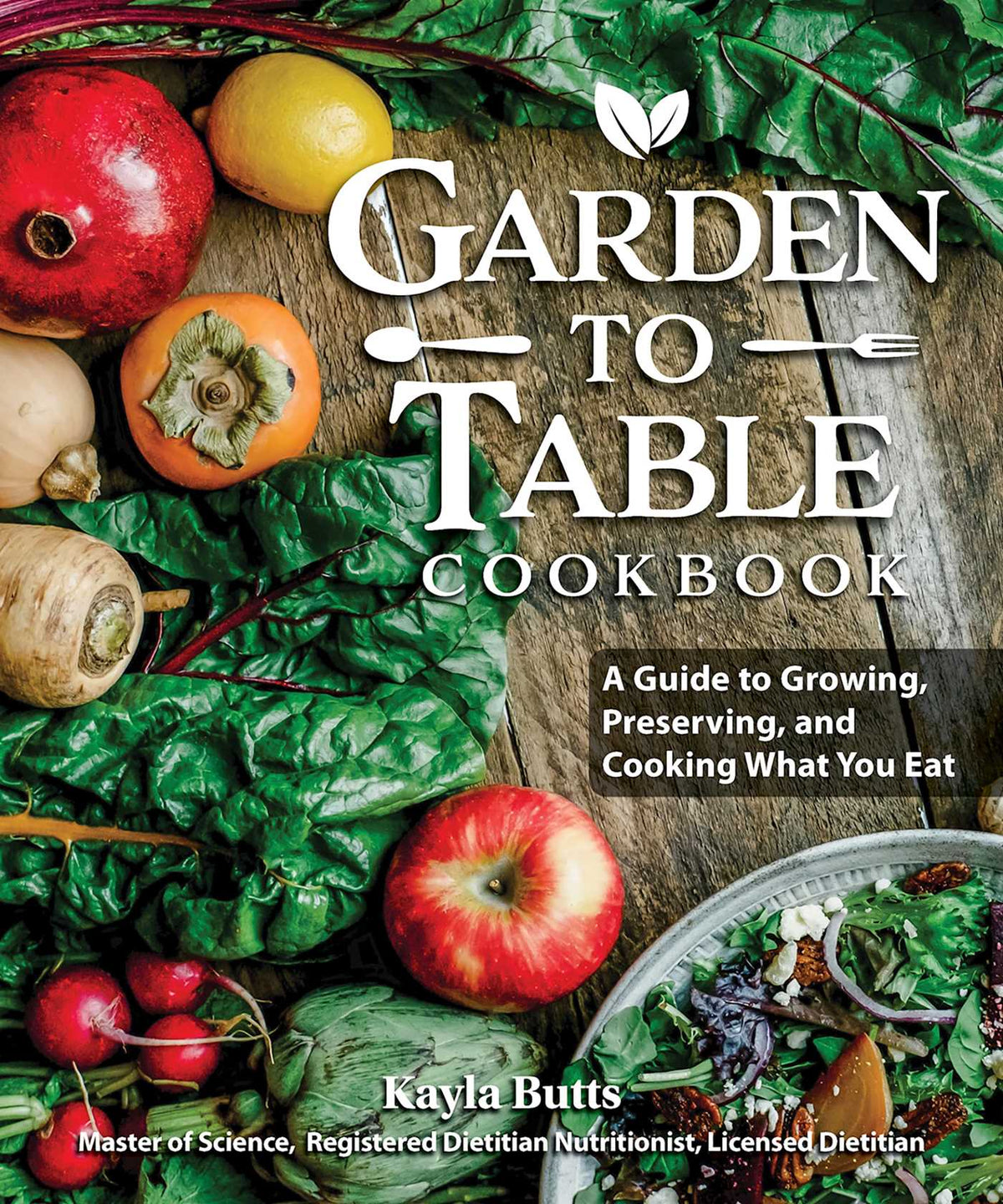 Garden to Table Cookbook A Guide to Growing, Preserving, and Cooking What You Eat