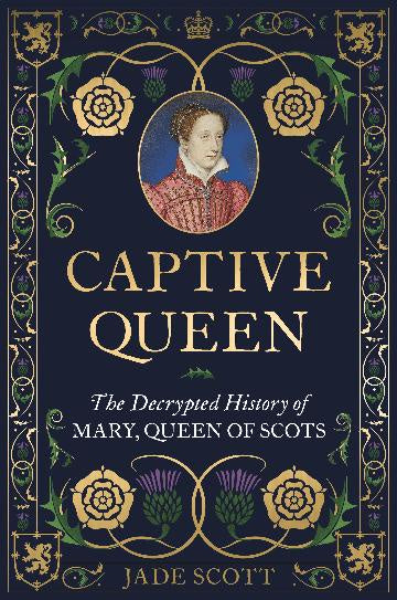 Captive Queen:  The Decrypted History of Mary, Queen of Scots