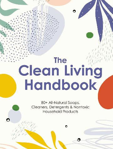 Clean Living Handbook 80+ All-natural Soaps, Cleaners, Detergents & Nontoxic Household Products