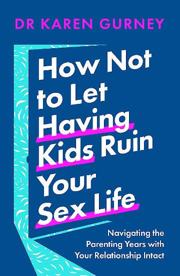 How Not to Let Having Kids Ruin Your Sex Life Navigating the Parenting Years with Your Relationship Intact