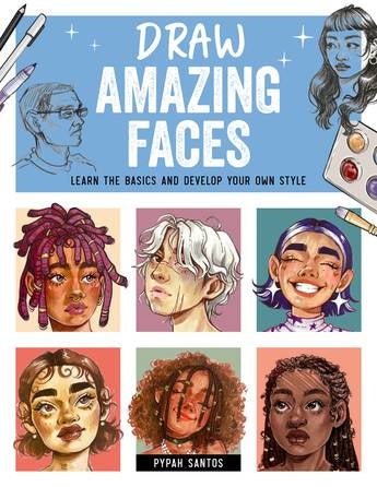 Draw Amazing Faces:  Learn the Basics and Develop Your Own Style