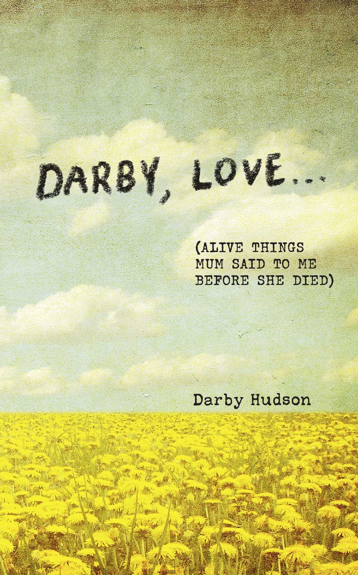 Darby, Love . . . (Alive Things Mum Said to Me Before She Died)