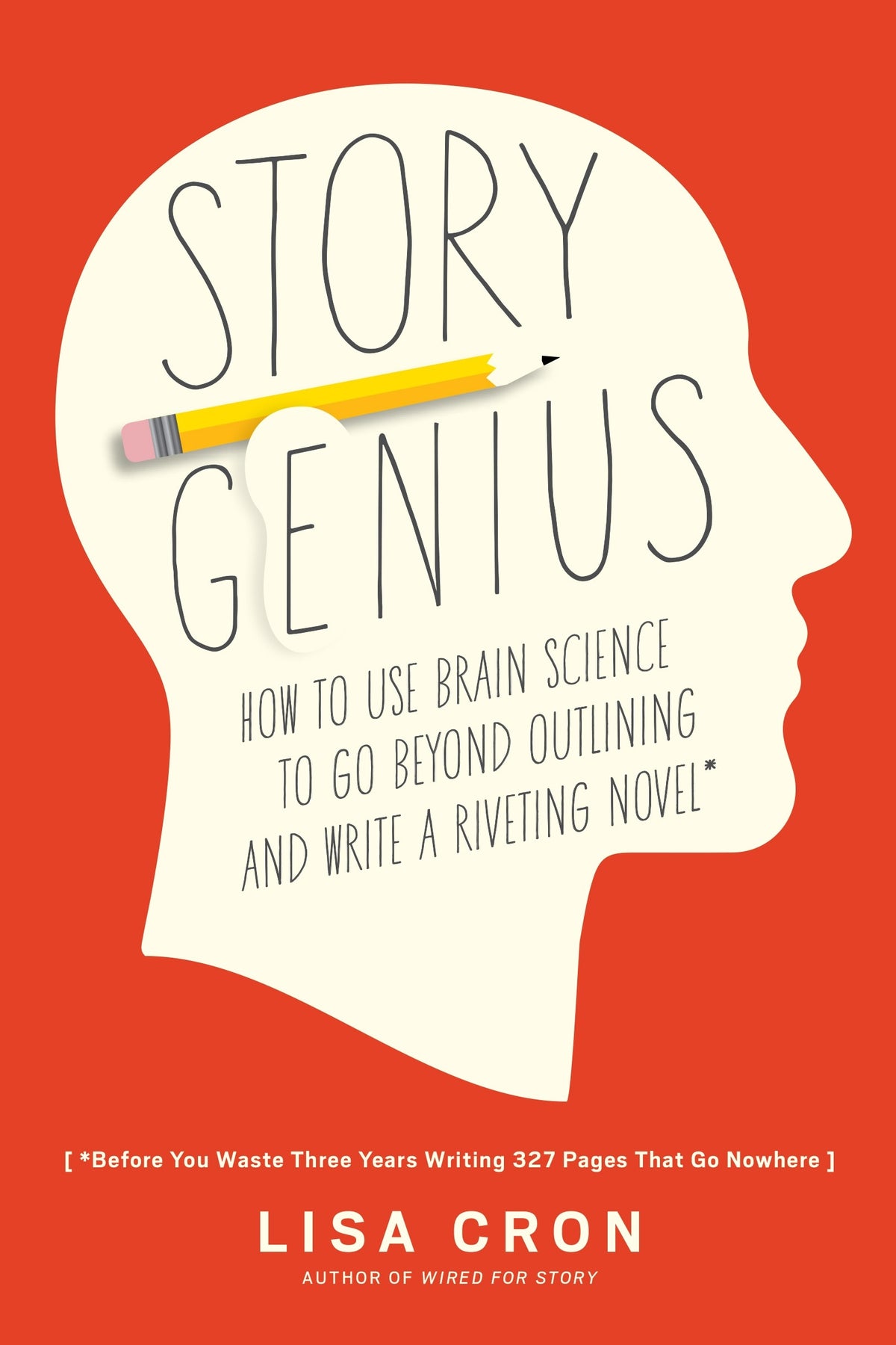 Story Genius How to Use Brain Science to Go Beyond Outlining and Write a Riveting Novel (Before You Waste Three Years Writing 327 Pages That Go Nowhere)