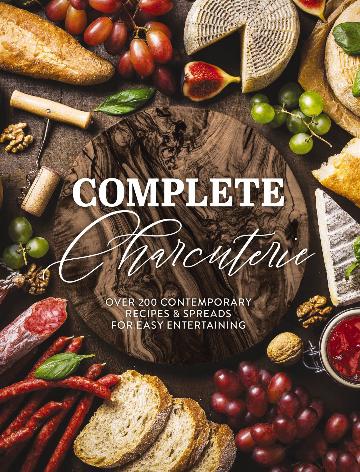 Complete Charcuterie Over 200 Contemporary Spreads for Easy Entertaining (Charcuterie, Serving Boards, Platters, Entertaining)