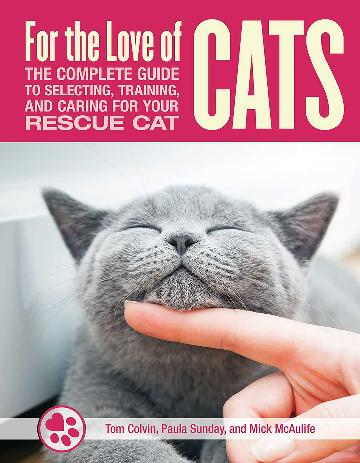 For the Love of Cats The Complete Guide to Selecting, Training, and Caring for Your Rescue Cat