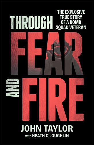 Through Fear and Fire The explosive true story of a bomb squad veteran