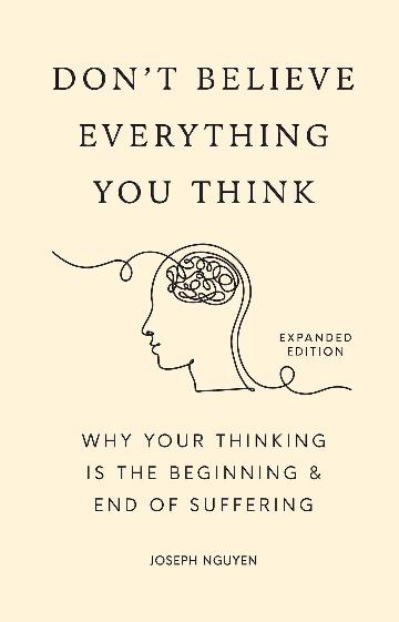 Don't Believe Everything You Think (Expanded Edition) Why Your Thinking Is The Beginning & End Of Suffering
