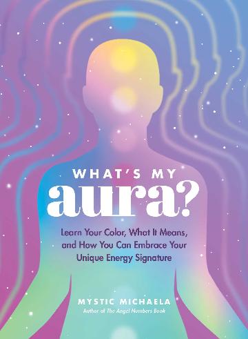 What's My Aura? Learn Your Color, What It Means, and How You Can Embrace Your Unique Energy Signature