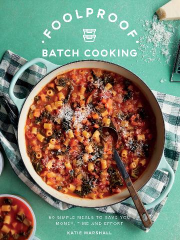 Foolproof Batch Cooking 60 Simple Meals to Save You Money, Time and Effort