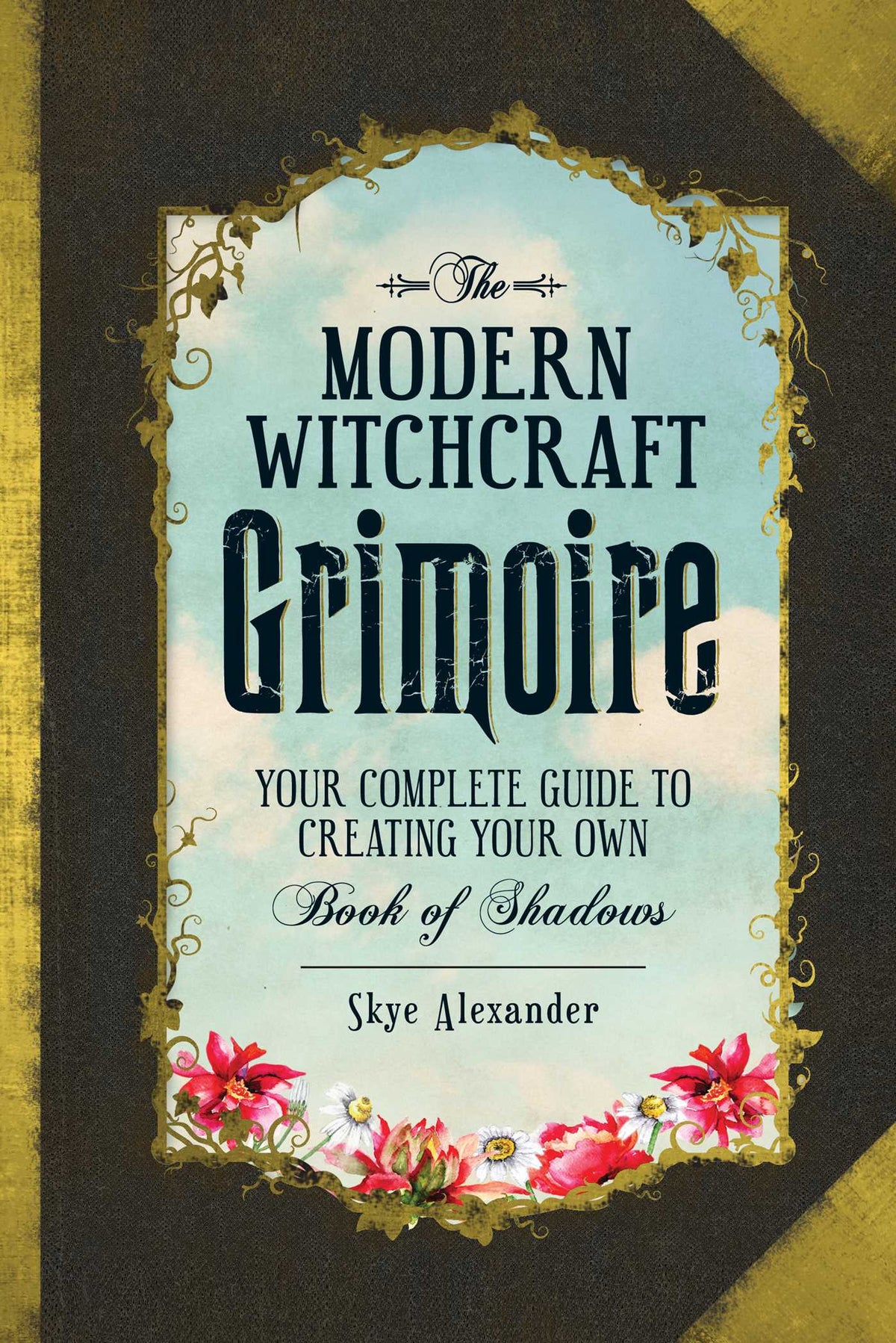 The Modern Witchcraft Grimoire Your Complete Guide to Creating Your Own Book of Shadows
