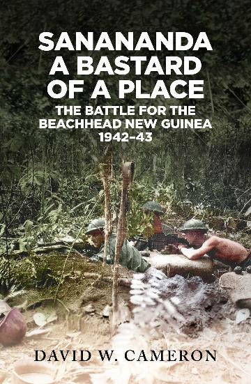 Sanananda: a Bastard of a Place - The Battle for the Beachhead New Guinea 1942-43