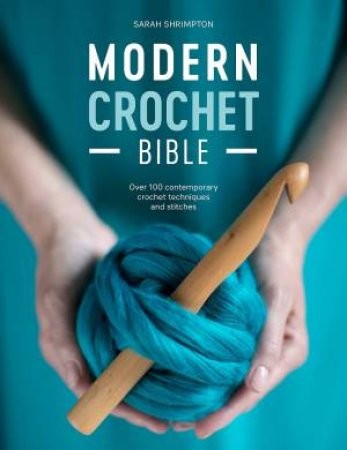 Modern Crochet Bible: Over 100 Contemporary Crochet Techniques and Stitches