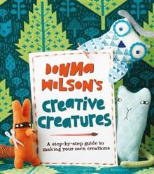 Donna Wilson's Creative Creatures: A Step-by-Step Guide to Making Your Own Creations