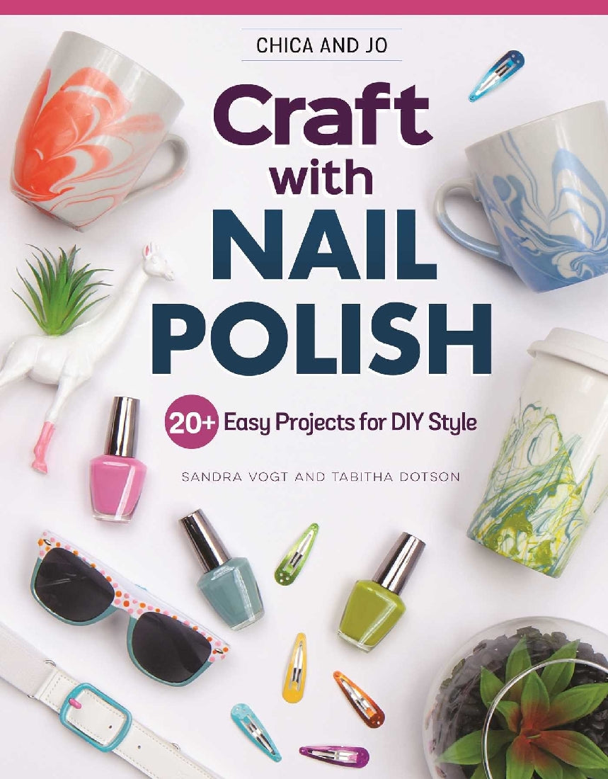 Chica and Jo Craft with Nail Polish: 27 Easy Projects for DIY Style