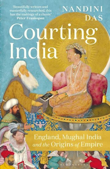 Courting India: England, Mughal India and the Origins of Empirere
