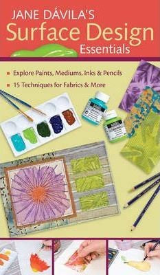 SURFACE DESIGN ESSENTIALS EXPLORE PAINTS MEDIUMS INKS AND PENCILS 15 TECHNIQUES FOR FABRICS AND MORE