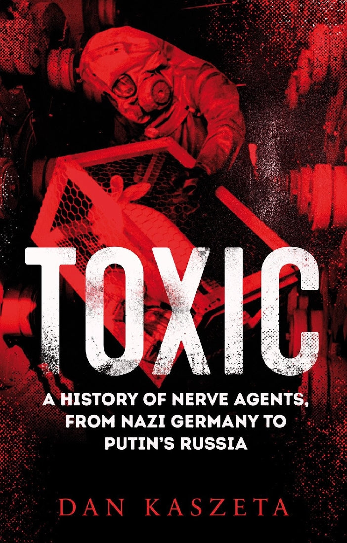 Toxic: A History of Nerve AGents, From Nazi Germany to Putin's Russia