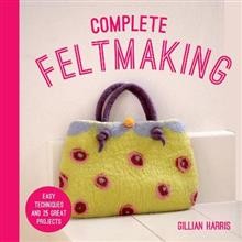 Complete Feltmaking - Easy Techniques and 25 Great Projects